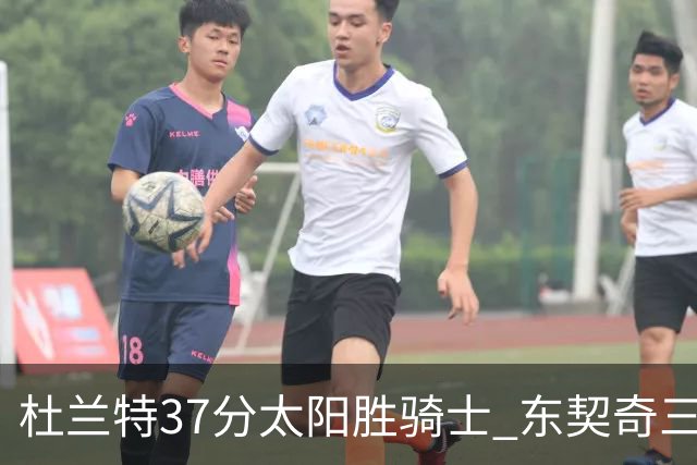 杜兰特37分太阳胜骑士 东契奇三双独行侠擒牛